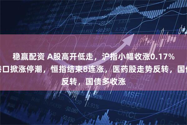 稳赢配资 A股高开低走，沪指小幅收涨0.17%，海运港口掀涨停潮，恒指结束8连涨，医药股走势反转，国债多收涨