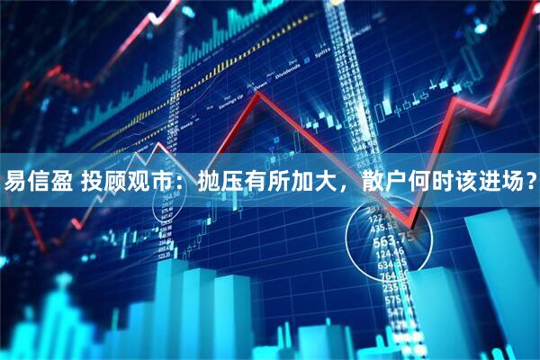 易信盈 投顾观市：抛压有所加大，散户何时该进场？