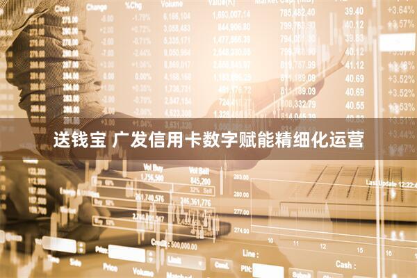 送钱宝 广发信用卡数字赋能精细化运营