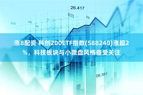 涨8配资 科创200ETF指数(588240)涨超2%，科技板块与小微盘风格备受关注