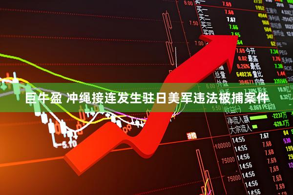 巨牛盈 冲绳接连发生驻日美军违法被捕案件